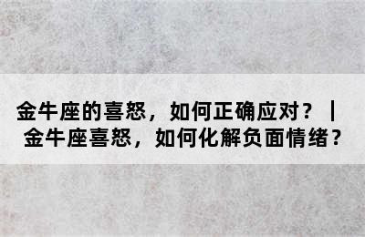 金牛座的喜怒，如何正确应对？｜ 金牛座喜怒，如何化解负面情绪？